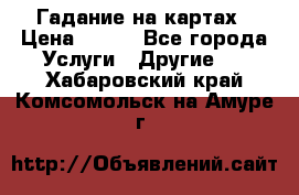 Гадание на картах › Цена ­ 500 - Все города Услуги » Другие   . Хабаровский край,Комсомольск-на-Амуре г.